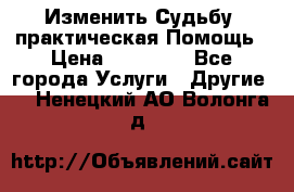 Изменить Судьбу, практическая Помощь › Цена ­ 15 000 - Все города Услуги » Другие   . Ненецкий АО,Волонга д.